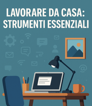 Lavorare da casa: MiniGuida agli strumenti essenziali per smart working e produttività