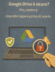 Google Drive è sicuro? Pro, contro e cosa devi sapere prima di usarlo